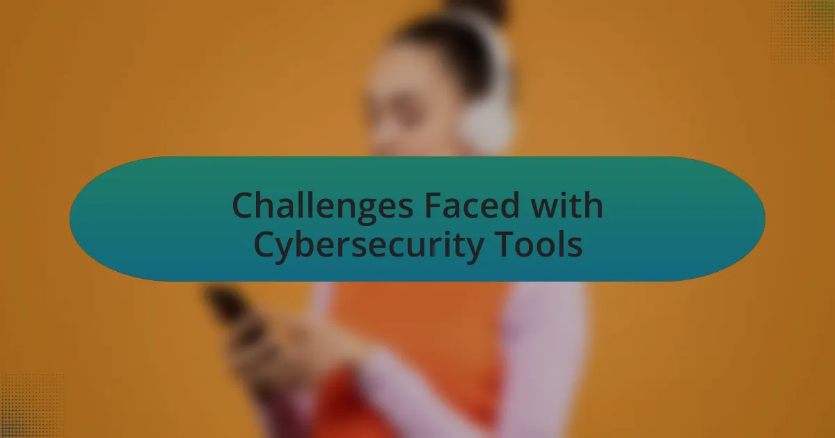 Challenges Faced with Cybersecurity Tools