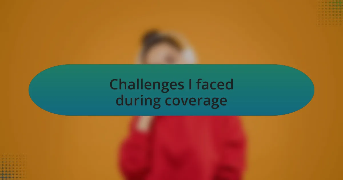 Challenges I faced during coverage