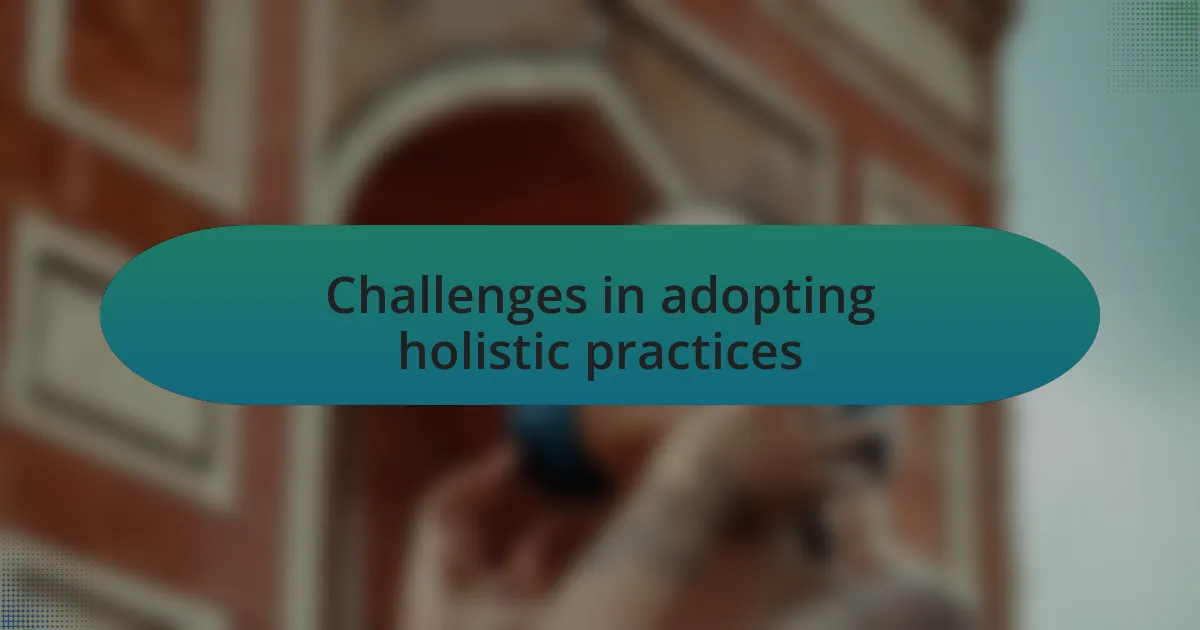 Challenges in adopting holistic practices