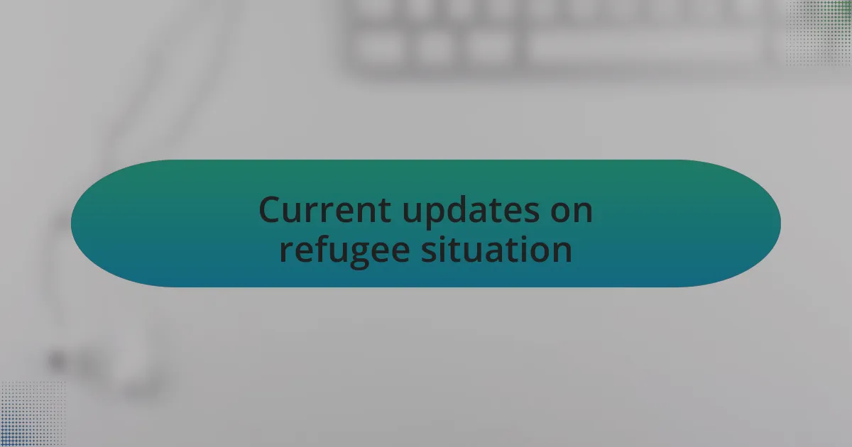 Current updates on refugee situation