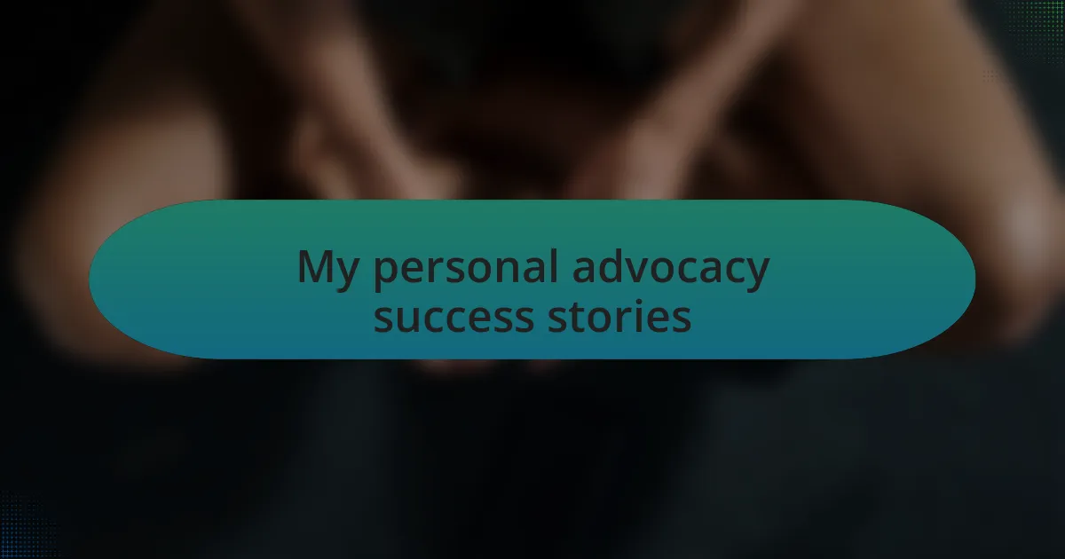 My personal advocacy success stories