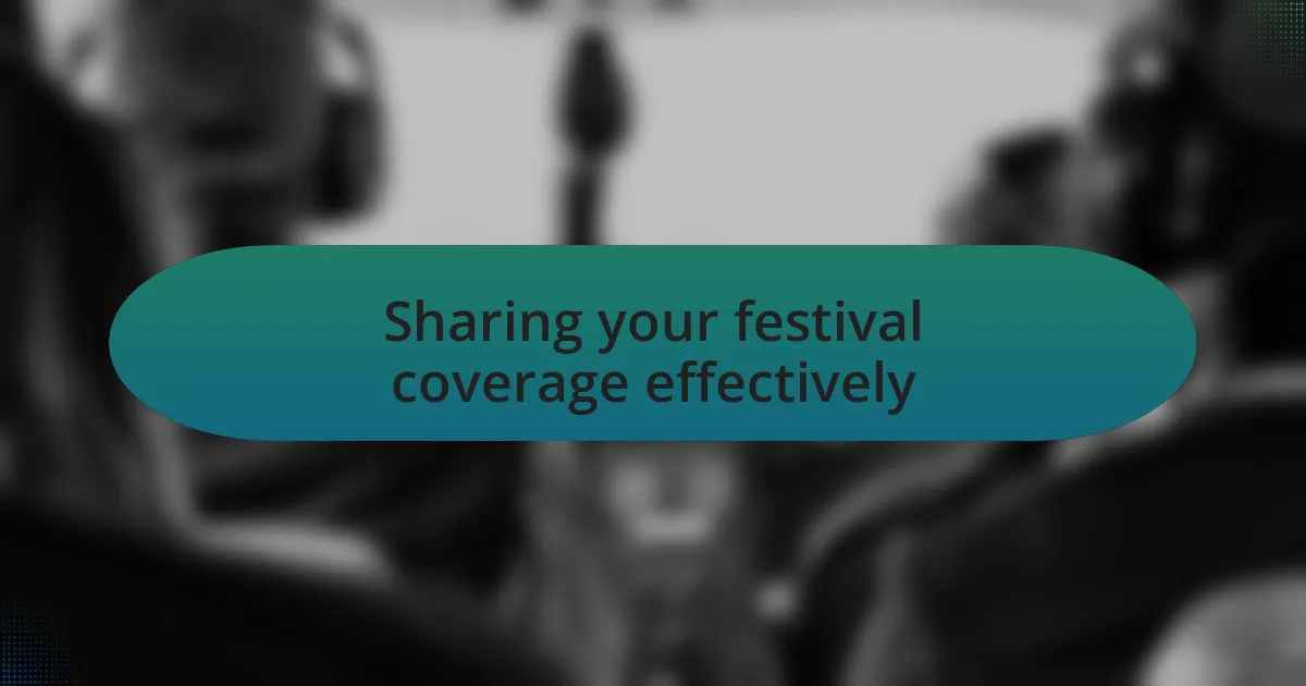 Sharing your festival coverage effectively