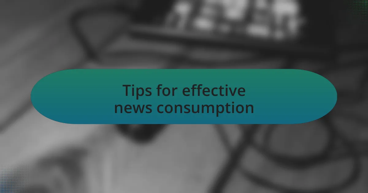 Tips for effective news consumption