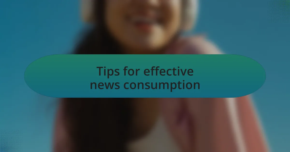 Tips for effective news consumption