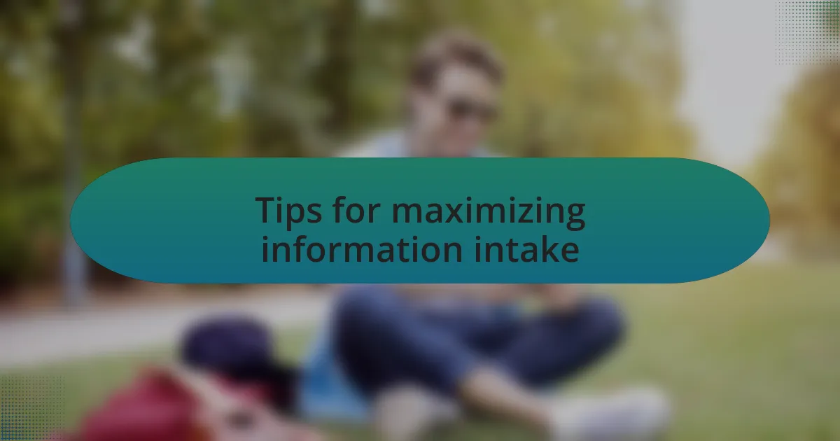 Tips for maximizing information intake